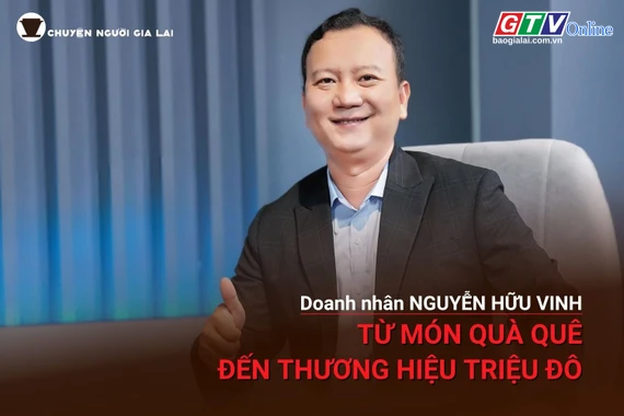 Chuyện người Gia Lai số 63: Nguyễn Hữu Vinh-Từ món quà quê đến thương hiệu triệu đô