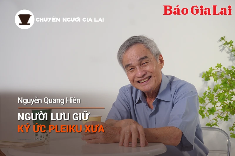 Chuyện Người Gia Lai số 15: Người lưu giữ ký ức Pleiku xưa