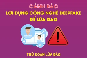 Cảnh báo lợi dụng công nghệ Deepfake để lừa đảo