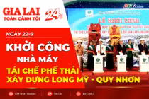 Toàn cảnh Gia Lai 24h: Khởi công Nhà máy tái chế phế thải xây dựng Long Mỹ - Quy Nhơn 