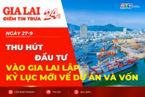 Điểm tin trưa: Thu hút đầu tư vào Gia Lai lập kỷ lục mới về dự án và vốn