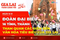 Toàn cảnh Gia Lai 24h: Đoàn đại biểu 16 tỉnh, thành tham quan các điểm đến văn hóa tiêu biểu của Gia Lai