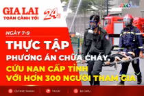 Toàn cảnh Gia Lai 24h: Thực tập phương án chữa cháy, cứu nạn cấp tỉnh với hơn 300 người tham gia