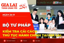 Toàn cảnh Gia Lai 24h: Bộ Tư pháp kiểm tra cải cách thủ tục hành chính tại Gia Lai
