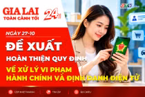 Toàn cảnh Gia Lai 24h: Đề xuất hoàn thiện quy định về xử lý vi phạm hành chính và định danh điện tử
