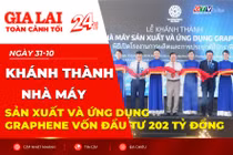 Toàn cảnh Gia Lai 24h: Khánh thành Nhà máy sản xuất và ứng dụng Graphene vốn đầu tư 202 tỷ đồng