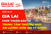 Toàn cảnh Gia Lai 24h: Chấp thuận đầu tư trung tâm thương mại An Lương hơn 160 tỷ đồng