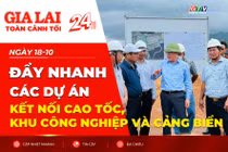 Toàn cảnh Gia Lai 24h: Đẩy nhanh các dự án kết nối cao tốc, khu công nghiệp và cảng biển