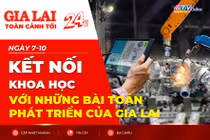 Toàn cảnh Gia Lai 24h: Kết nối khoa học với những bài toán phát triển của Gia Lai