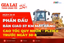 Toàn cảnh Gia Lai 24h: Phấn đấu bàn giao 57 km mặt bằng cao tốc Quy Nhơn - Pleiku trước ngày 30-8
