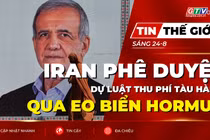 Tin thế giới ngày 24-8: Iran phê duyệt dự luật thu phí tàu hàng qua Eo biển Hormuz 