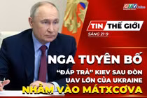 Bản tin thế giới ngày 21-9: Nga tuyên bố “đáp trả” Kiev sau đòn UAV lớn của Ukraine nhằm vào Mátxcơva