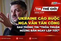 Bản tin thế giới ngày 13-10: Ukraine cáo buộc Nga vẫn tấn công sau thông tin “thỏa thuận ngừng bắn ngay lập tức”