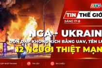 Tin thế giới ngày 17-8: Nga - Ukraine dồn dập không kích nhau bằng UAV, tên lửa, 12 người thiệt mạng 