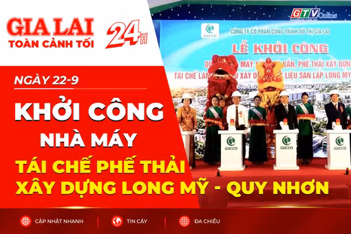 Toàn cảnh Gia Lai 24h: Khởi công Nhà máy tái chế phế thải xây dựng Long Mỹ - Quy Nhơn 