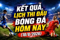 Kết quả, lịch thi đấu bóng đá hôm nay 18/8: Thái Lan vs Singapore quyết vé chung kết