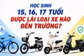 Học sinh 15, 16, 17 tuổi được lái loại xe nào đến trường?
