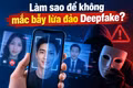 Làm sao để không mắc bẫy lừa đảo Deepfake?