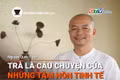 Short video Chuyện Người Gia Lai số 42: Trà là câu chuyện của những tâm hồn tinh tế