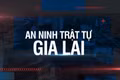 Bản tin An ninh trật tự Gia Lai 17-5-2025