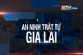 Bản tin An ninh trật tự Gia Lai