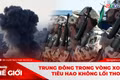 GÓC NHÌN THẾ GIỚI 29-3: Trung Đông trong vòng xoáy tiêu hao không lối thoát