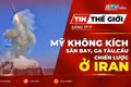 Tin thế giới ngày 17-7: Mỹ không kích sân bay, ga tàu và cầu chiến lược ở Iran 