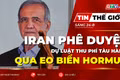Tin thế giới ngày 24-8: Iran phê duyệt dự luật thu phí tàu hàng qua Eo biển Hormuz 