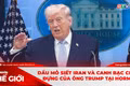 Góc nhìn thế giới 2-5: Dầu mỏ siết Iran và canh bạc chịu đựng của ông Trump tại Hormuz