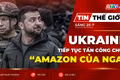 Tin thế giới ngày 25-7: Ukraine tiếp tục tấn công chuỗi 'Amazon Nga', ông Zelensky sắp thăm Mỹ