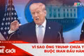 Góc nhìn thế giới 21-6: Vì sao ông Trump chưa thể buộc Iran đầu hàng?