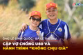 Người Gia Lai kể chuyện: Cặp vợ chồng U80 và hành trình "không chịu già"