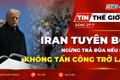 Tin thế giới ngày 27-7: Iran tuyên bố ngừng trả đũa nếu Mỹ không tấn công trở lại 