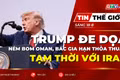 Tin thế giới ngày 18-8: Tổng thống Trump dọa ném bom Oman, bác khả năng gia hạn thỏa thuận tạm thời với Iran