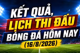 Kết quả, lịch thi đấu bóng đá hôm nay 16/8: Việt Nam đấu Malaysia