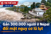 Tin thế giới tối 9-10: Gần 300.000 người ở Nepal đối mặt nguy cơ lũ lụt