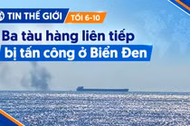 Tin thế giới tối 6-10: Ba tàu hàng liên tiếp bị tấn công ở Biển Đen