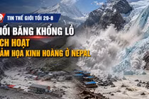 Tin thế giới tối 29-8: Khối băng khổng lồ kích hoạt thảm họa kinh hoàng ở Nepal