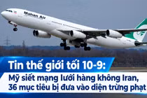 Tin thế giới tối 10-9: Mỹ siết mạng lưới hàng không Iran, 36 mục tiêu bị đưa vào diện trừng phạt