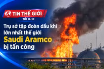 Tin thế giới tối 14-10: Trụ sở tập đoàn dầu khí lớn nhất thế giới Saudi Aramco bị tấn công