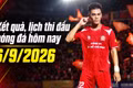 Kết quả, lịch thi đấu bóng đá hôm nay 6/9/2026: Arsenal đại chiến Chelsea