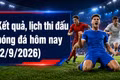 Kết quả, lịch thi đấu bóng đá hôm nay 2/9/2026: Bayern Munich xuất trận