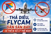 Thả diều, flycam gần sân bay có thể bị xử lý hình sự