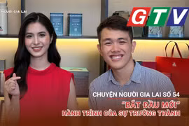 Chuyện người Gia Lai số 54: “Bắt đầu mới” – hành trình của sự trưởng thành