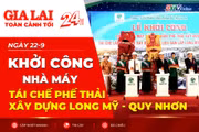 Toàn cảnh Gia Lai 24h: Khởi công Nhà máy tái chế phế thải xây dựng Long Mỹ - Quy Nhơn 