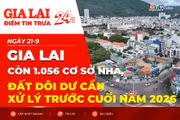 Điểm tin trưa: Gia Lai còn 1.056 cơ sở nhà, đất dôi dư cần xử lý trước cuối năm 2026 