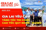 Điểm tin trưa: Gia Lai yêu cầu tăng tốc thi công cao tốc Quy Nhơn - Pleiku