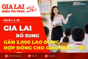 Điểm tin trưa: Gia Lai bổ sung gần 3.000 lao động hợp đồng cho giáo dục, y tế
