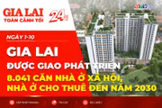 Toàn cảnh Gia Lai 24h: Giao chỉ tiêu phát triển 8.041 căn nhà ở xã hội, nhà ở cho thuê đến năm 2030