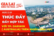 Điểm tin trưa: Gia Lai thúc đẩy hợp tác với TP. Darwin ( Australia) trên nhiều lĩnh vực